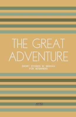 The Great Adventure: Short Stories in German for Beginners - Artici Bilingual Books