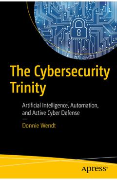 Coperta cărții 'The Cybersecurity Trinity: Artificial Intelligence, Automation, and Active Cyber Defense - Donnie W. Wendt'