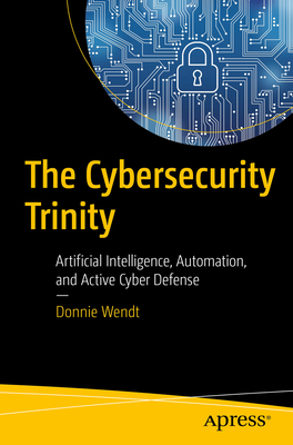 The Cybersecurity Trinity: Artificial Intelligence, Automation, and Active Cyber Defense - Donnie W. Wendt