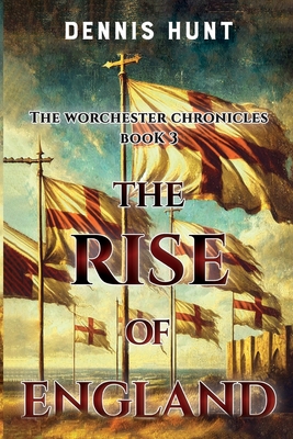 The Worchester Chronicles Book 3: The Rise of England - Dennis Hunt