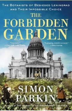 The Forbidden Garden: The Botanists of Besieged Leningrad and Their Impossible Choice - Simon Parkin