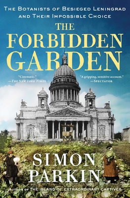 The Forbidden Garden: The Botanists of Besieged Leningrad and Their Impossible Choice - Simon Parkin