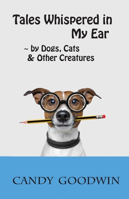 Tales Whispered in My Ear: By Dogs, Cats, and Other Creatures - Candy Goodwin