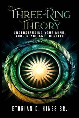 The Three-Ring Theory Understanding Your Mind, Your Space, and Your Identity - Etorian D. Hines