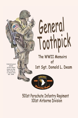 General Toothpick...WW II Memiors of 1st Sgt Donald L. Deam: 501st Infantry Regiment, 101st Airborne Division - Donald L. Deam