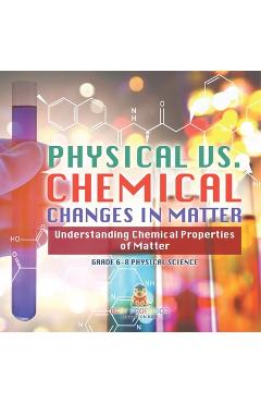 Coperta cărții 'Physical vs. Chemical Changes in Matter Understanding Chemical Properties of Matter Grade 6-8 Physical Science -'