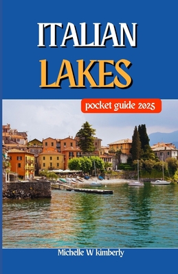 Italian Lakes Pocket Guide 2025: Must-Visit Attractions and Landmarks by the Water - Michelle W. Kimberly