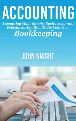 Accounting: Accounting made simple, basic accounting principles, and how to do your own bookkeeping - John Knight