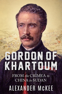 Gordon of Khartoum: From the Crimea to China to Sudan - Alexander Mckee
