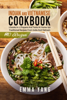 Indian And Vietnamese Cookbook: 2 books in 1: Prepare And Taste At Home 140 Traditional Recipes From India And Vietnam - Emma Yang
