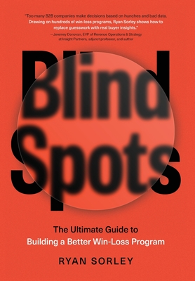 Coperta cărții 'Blindspots: The Ultimate Guide to Building a Better Win-Loss Program - Ryan Sorley'