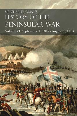 Sir Charles Oman's History of the Peninsular War Volume VI: September 1, 1812 - August 5, 1813 The Siege of Burgos, the Retreat from Burgos, the Campa - Charles Oman