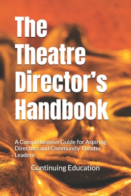 The Theatre Director's Handbook: A Comprehensive Guide for Aspiring Directors and Community Theater Leaders - Continuing Education