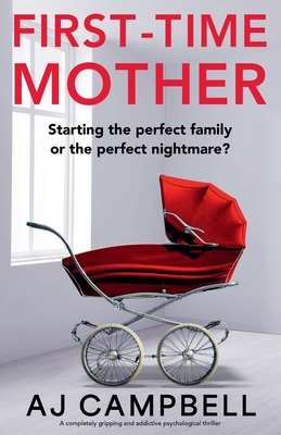 First-Time Mother: A completely gripping and addictive psychological thriller - Aj Campbell