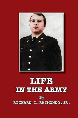 Life In The Army: By Richard L. Raimondo, Jr. - Richard L. Raimondo