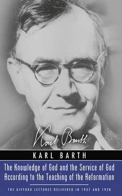 The Knowledge of God and the Service of God According to the Teaching of the Reformation: Recalling the Scottish Confession of 1560 (Gifford Lectures - Karl Barth