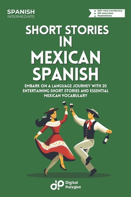 Short Stories in Mexican Spanish: Embark on a Language Journey with 20 Entertaining Short Stories and Essential Mexican Vocabulary - Digital Polyglot