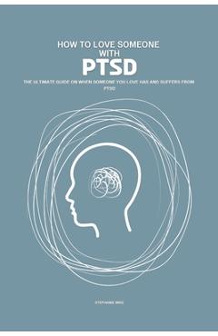 Poza produsului How To Love Someone With PTSD: The Ultimate Guide On When Someone You Love Has And Suffer From PTSD - Stephanie Mike