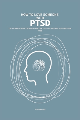 How To Love Someone With PTSD: The Ultimate Guide On When Someone You Love Has And Suffer From PTSD - Stephanie Mike