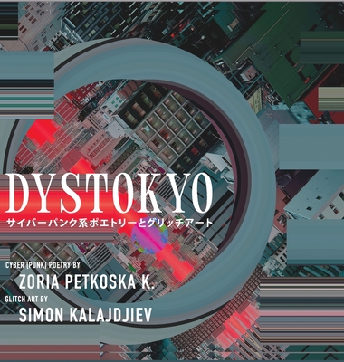 Dystokyo: Cyberpunk Poetry and Glitch Art - Zoria Petkoska K.