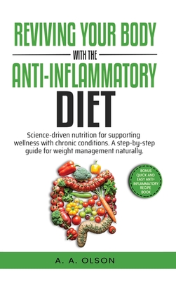 Reviving Your Body with the Anti-Inflammatory Diet: Science-Driven Nutrition for Supporting Wellness with Chronic Conditions. A Step-by-Step Guide for - A. A. Olson