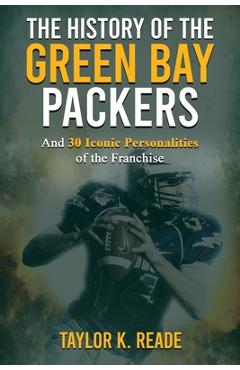 Poza produsului The History of the Green Bay Packers: And 30 Iconic Personalities of the Franchise - Taylor K. Reade