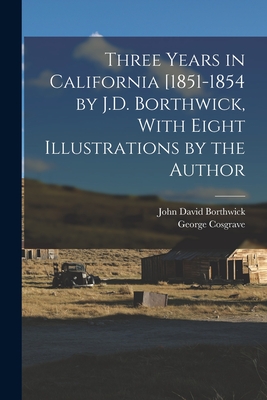 Three Years in California [1851-1854 by J.D. Borthwick, With Eight Illustrations by the Author - John David Borthwick