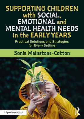 Supporting Children with Social, Emotional and Mental Health Needs in the Early Years: Practical Solutions and Strategies for Every Setting - Sonia Mainstone-cotton