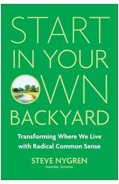 Poza produsului Start in Your Own Backyard: Transforming Where We Live with Radical Common Sense - Steve Nygren