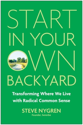 Start in Your Own Backyard: Transforming Where We Live with Radical Common Sense - Steve Nygren