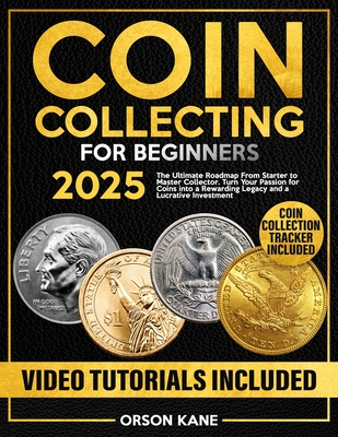 Coin Collecting for Beginners: The Ultimate Roadmap From Starter to Master Collector. Turn Your Passion for Coins into a Rewarding Legacy and a Lucrat - Orson Kane