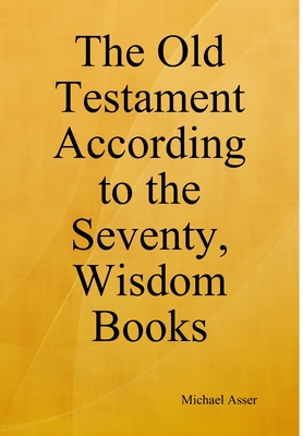 The Old Testament According to the Seventy, Wisdom Books - Michael Asser