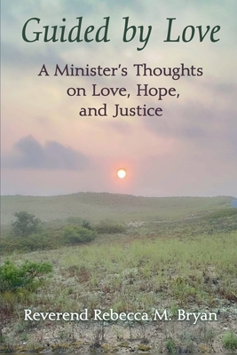Guided by Love: A Minister's Thoughts on Love, Hope, and Justice - Reverend Rebecca M. Bryan
