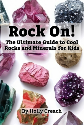Rock On!: The Ultimate Guide to Cool Rocks and Minerals for Kids - Holly Creach