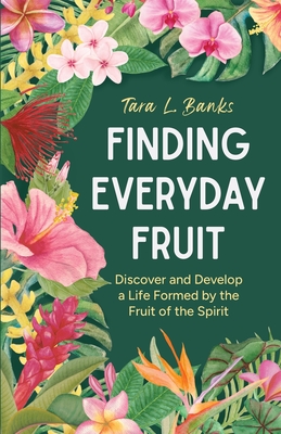 Coperta cărții 'Finding Everyday Fruit: Discover and Develop a Life Formed by the Fruit of the Spirit - Tara L. Banks'