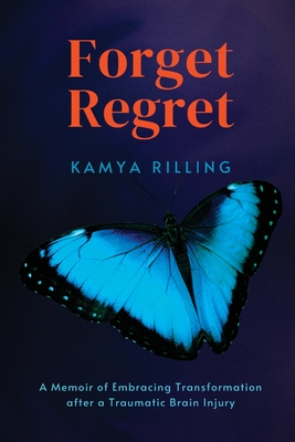 Coperta cărții 'Forget Regret: A Memoir of Embracing Transformation after a Traumatic Brain Injury - Kamya Rilling'