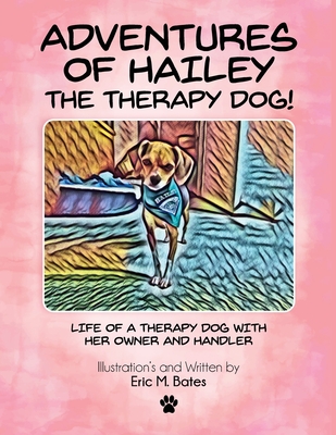 Adventures of Hailey The Therapy Dog!: Life of a Therapy dog with her owner and handler - Eric M. Bates