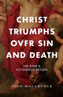 Christ Triumphs Over Sin and Death: The King's Victorious Return - John F. Macarthur