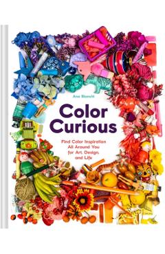 Poza produsului Color Curious: Find Color Inspiration All Around You for Art, Design, and Life - Ana Bianchi