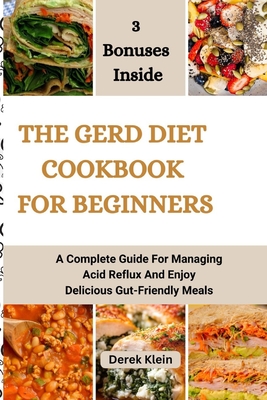 The Gerd Diet Cookbook for Beginners: A Complete Guide For Managing Acid Reflux And Enjoy Delicious Gut-Friendly Meals - Derek Klein