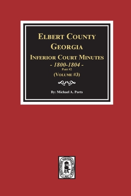 Coperta cărții 'Elbert County, Georgia Inferior Court Minutes 1800-1804, Part #2. (Volume #3) - Michael A. Ports'