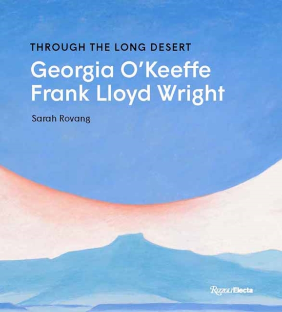 Through the Long Desert: Georgia O'Keeffe and Frank Lloyd Wright - Sarah Rovang