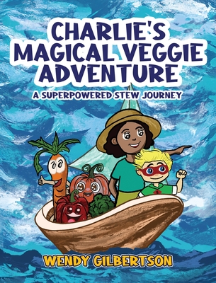 Charlie's Magical Veggie Adventure: A Superpowered Stew Journey - Wendy Gilbertson