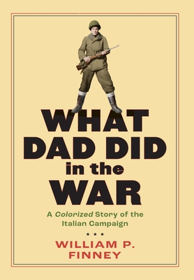 What Dad Did in the War: A Colorized Story of the Italian Campaign - William P. Finney