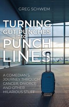 Coperta cărții 'Turning Gut Punches into Punch Lines: A Comedian's Journey Through Cancer, Divorce and Other Hilarious Stuff - Greg'