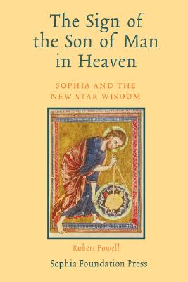 The Sign of the Son of Man in Heaven: Sophia and the New Star Wisdom - Robert Powell