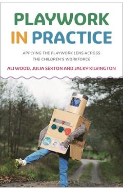 Poza produsului Playwork in Practice: Applying the Playwork Lens Across the Children's Workforce - Ali Wood
