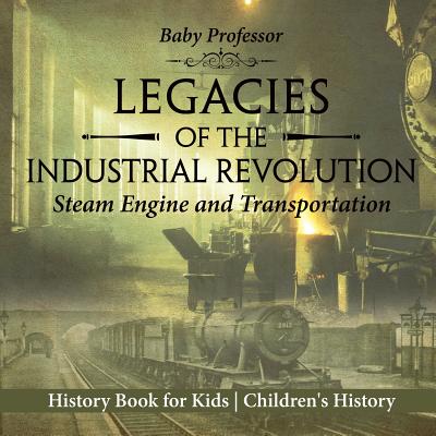 Coperta cărții 'Legacies of the Industrial Revolution: Steam Engine and Transportation - History Book for Kids Children's History -'