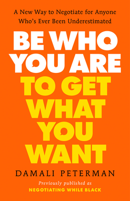 Be Who You Are to Get What You Want: A New Way to Negotiate for Anyone Who#s Ever Been Underestimated - Damali Peterman
