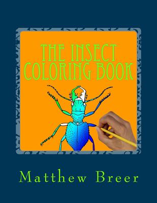 The Insect Coloring Book: An adult coloring book, Inspired by Illustrations of Bugs and creepy crawlies! - Matthew E. Breer
